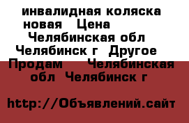 инвалидная коляска новая › Цена ­ 5 000 - Челябинская обл., Челябинск г. Другое » Продам   . Челябинская обл.,Челябинск г.